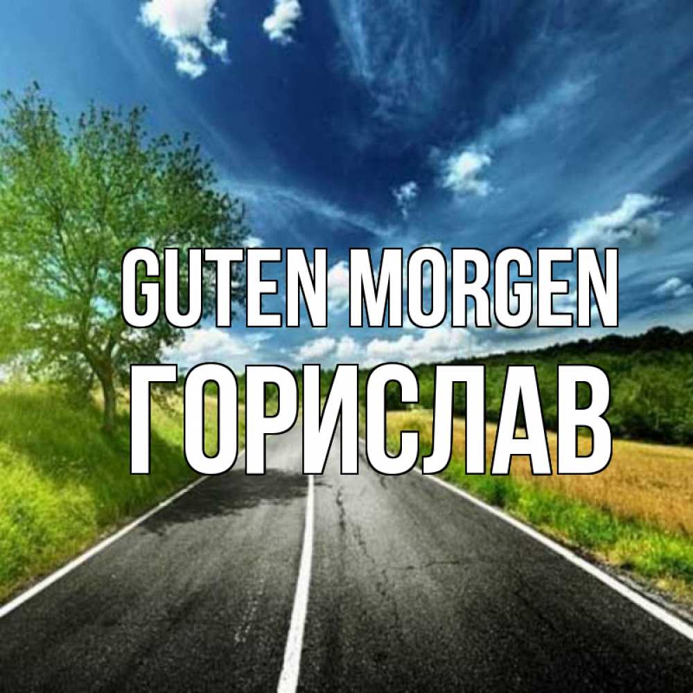 Открытка на каждый день с именем, Горислав Guten Morgen дорога и небо Прикольная открытка с пожеланием онлайн скачать бесплатно 