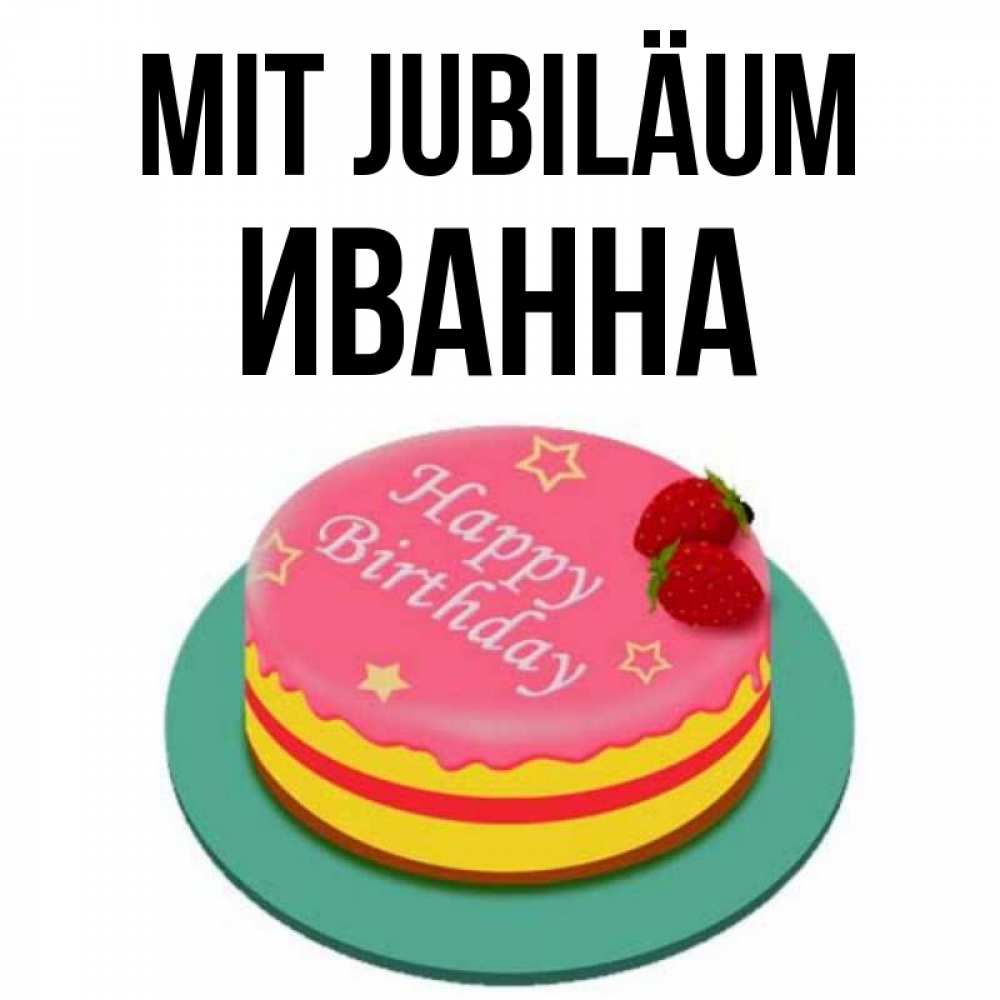 Открытка на каждый день с именем, Иванна Mit Jubiläum торт, клубника, днюха Прикольная открытка с пожеланием онлайн скачать бесплатно 