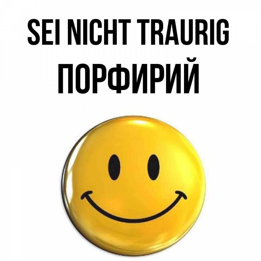 Открытка на каждый день с именем, Порфирий Sei nicht traurig триде смайл Прикольная открытка с пожеланием онлайн скачать бесплатно 