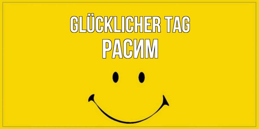 Открытка на каждый день с именем, Расим Glücklicher Tag улыбка Прикольная открытка с пожеланием онлайн скачать бесплатно 