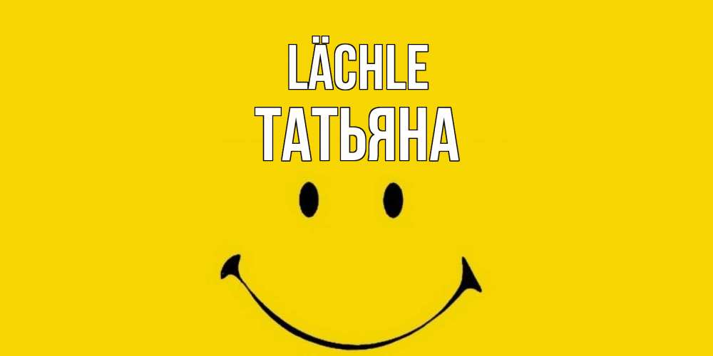 Открытка на каждый день с именем, Татьяна Lächle радость и улыбка Прикольная открытка с пожеланием онлайн скачать бесплатно 
