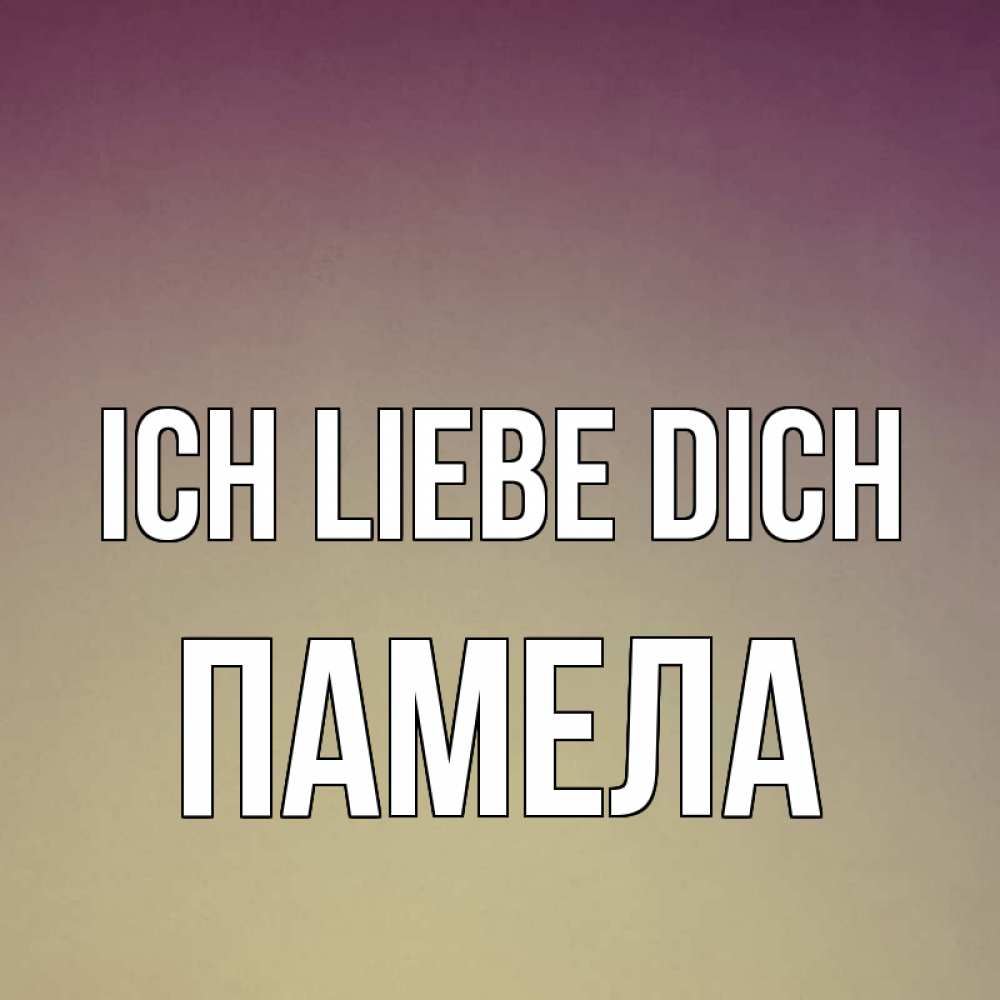 Открытка на каждый день с именем, Памела Ich liebe dich для любимой Прикольная открытка с пожеланием онлайн скачать бесплатно 