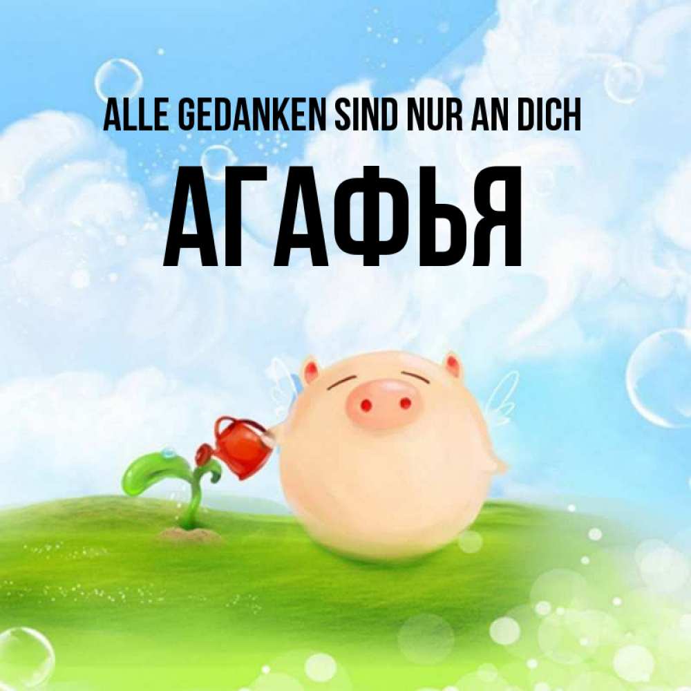 Открытка на каждый день с именем, Агафья Alle Gedanken sind nur an dich позитивная свинюшка Прикольная открытка с пожеланием онлайн скачать бесплатно 
