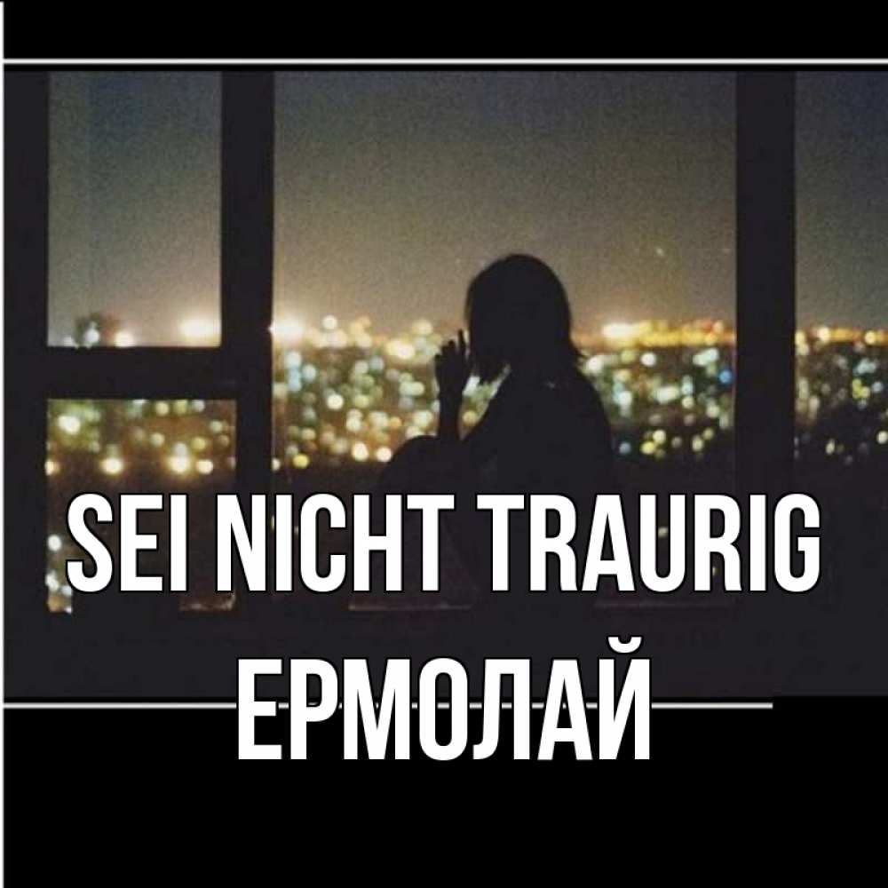 Открытка на каждый день с именем, Ермолай Sei nicht traurig смотрит на ночной город Прикольная открытка с пожеланием онлайн скачать бесплатно 