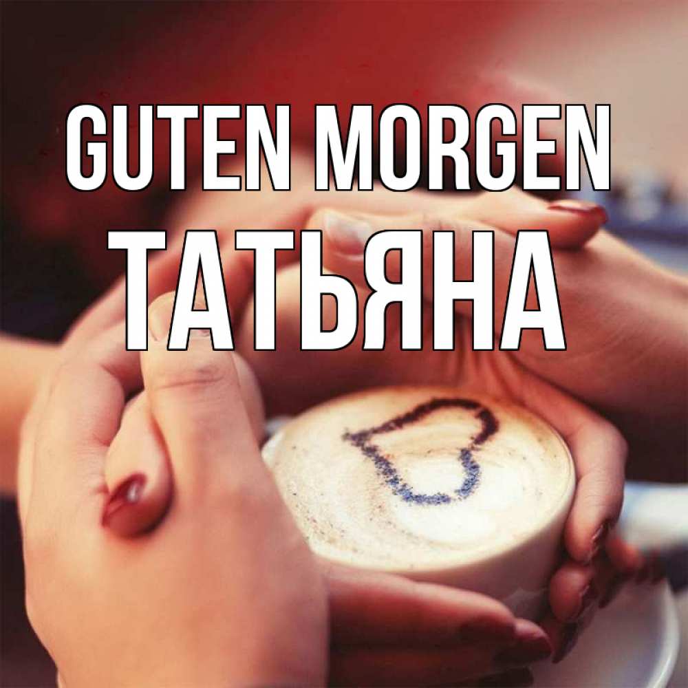 Открытка на каждый день с именем, Татьяна Guten Morgen мы навсегда вместе Прикольная открытка с пожеланием онлайн скачать бесплатно 