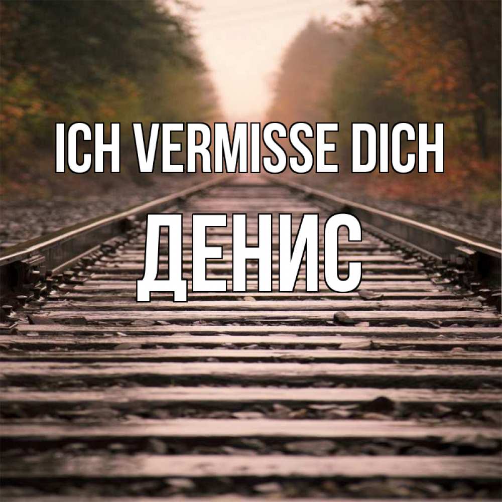 Открытка на каждый день с именем, Денис Ich vermisse dich приезжай Прикольная открытка с пожеланием онлайн скачать бесплатно 