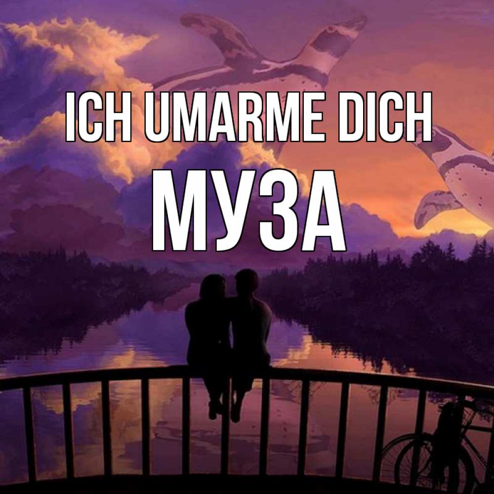 Открытка на каждый день с именем, Муза Ich umarme dich парочка сидит на мосте или на набережной Прикольная открытка с пожеланием онлайн скачать бесплатно 