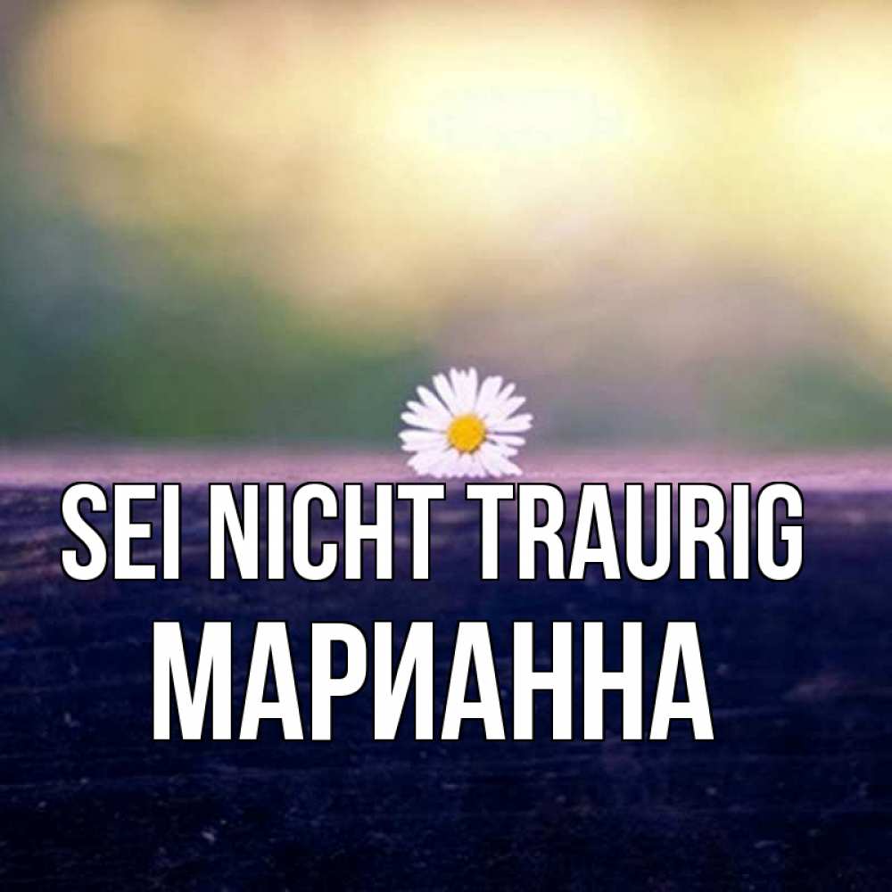 Открытка на каждый день с именем, Марианна Sei nicht traurig красота Прикольная открытка с пожеланием онлайн скачать бесплатно 