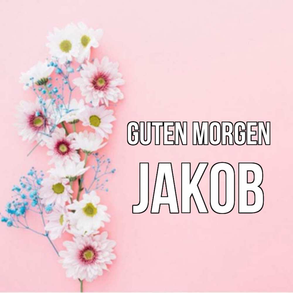 Открытка на каждый день с именем, Jakob Guten Morgen цветы с подписью Прикольная открытка с пожеланием онлайн скачать бесплатно 