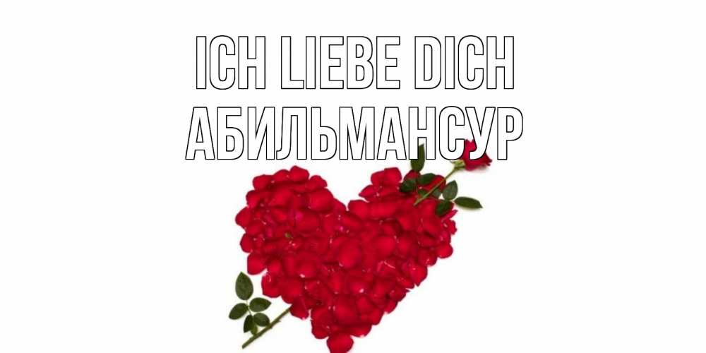 Открытка на каждый день с именем, Абильмансур Ich liebe dich роза, сердце Прикольная открытка с пожеланием онлайн скачать бесплатно 