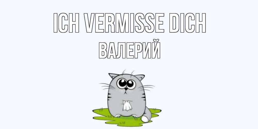 Открытка на каждый день с именем, Валерий Ich vermisse dich открытки с котиками я по тебе скучаю с именем Прикольная открытка с пожеланием онлайн скачать бесплатно 