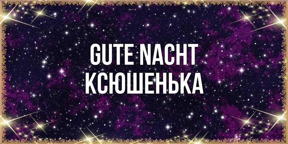 Открытка на каждый день с именем, Ксюшенька Gute Nacht хорошего сна Прикольная открытка с пожеланием онлайн скачать бесплатно 