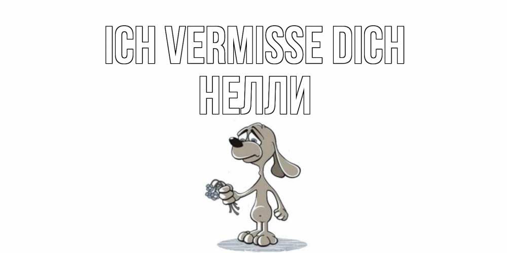 Открытка на каждый день с именем, Нелли Ich vermisse dich я по тебе скучаю с песиком Прикольная открытка с пожеланием онлайн скачать бесплатно 