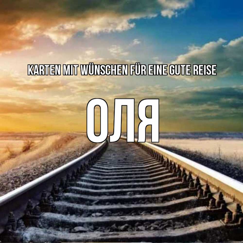 Открытка на каждый день с именем, Оля Karten mit Wünschen für eine gute Reise рельсы уходящие в даль Прикольная открытка с пожеланием онлайн скачать бесплатно 