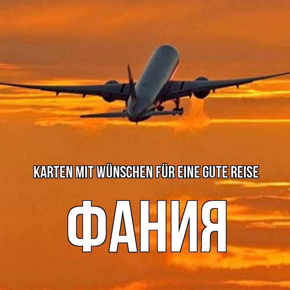 Открытка на каждый день с именем, Фания Karten mit Wünschen für eine gute Reise оранжевое небо Прикольная открытка с пожеланием онлайн скачать бесплатно 