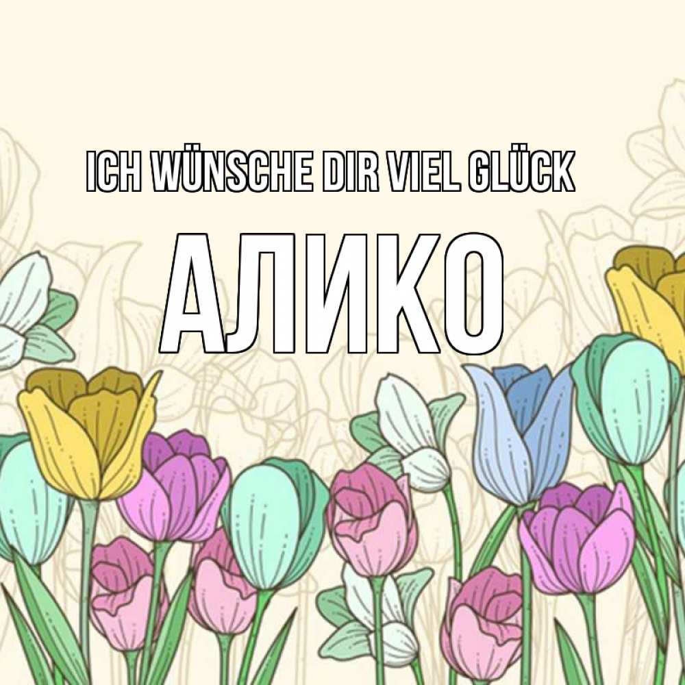 Открытка на каждый день с именем, Алико Ich wünsche dir viel Glück тюльпаны Прикольная открытка с пожеланием онлайн скачать бесплатно 