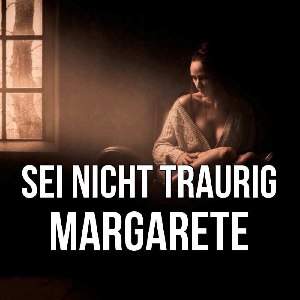 Открытка на каждый день с именем, Margarete Sei nicht traurig сидя у окна Прикольная открытка с пожеланием онлайн скачать бесплатно 