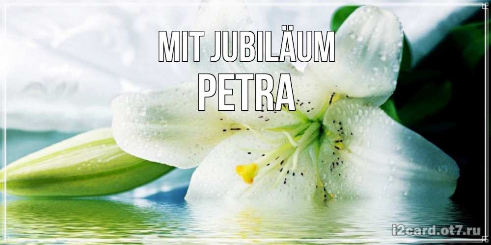 Открытка на каждый день с именем, Petra Mit Jubiläum лилия на открытке ко дню рождения Прикольная открытка с пожеланием онлайн скачать бесплатно 