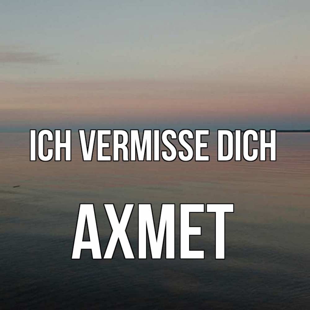 Открытка на каждый день с именем, Ахмет Ich vermisse dich пусто Прикольная открытка с пожеланием онлайн скачать бесплатно 