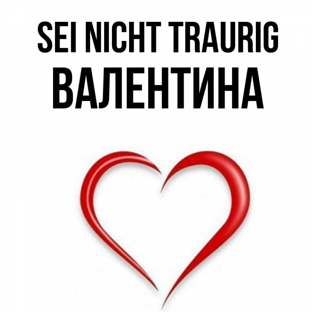 Открытка на каждый день с именем, Валентина Sei nicht traurig для любимой Прикольная открытка с пожеланием онлайн скачать бесплатно 