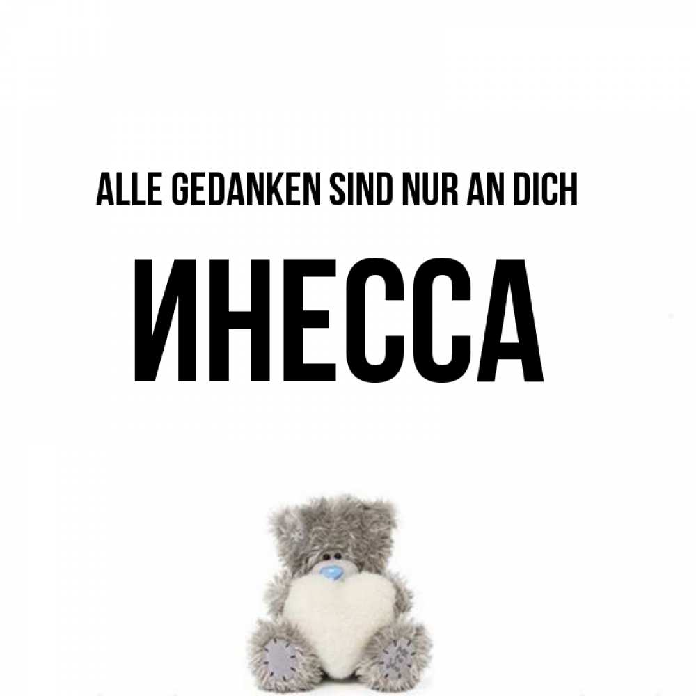 Открытка на каждый день с именем, Инесса Alle Gedanken sind nur an dich тедди с сердечком для любимой Прикольная открытка с пожеланием онлайн скачать бесплатно 