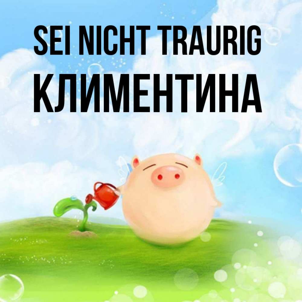 Открытка на каждый день с именем, Климентина Sei nicht traurig поливает цветок порося Прикольная открытка с пожеланием онлайн скачать бесплатно 