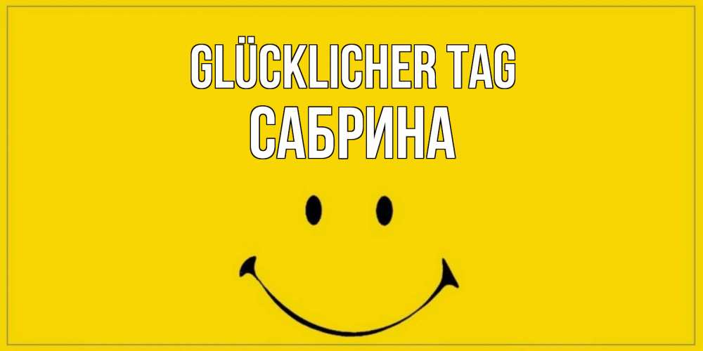 Открытка на каждый день с именем, Сабрина Glücklicher Tag улыбка Прикольная открытка с пожеланием онлайн скачать бесплатно 