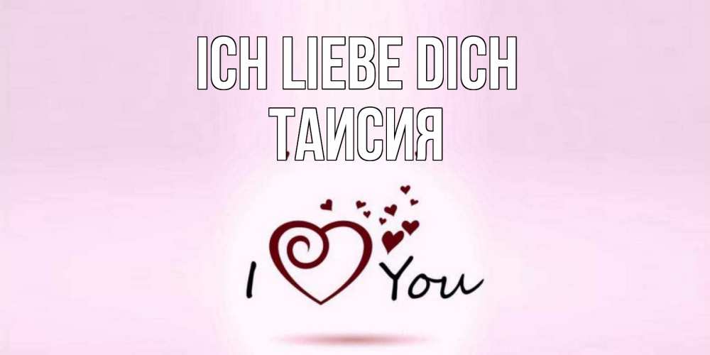 Открытка на каждый день с именем, Таисия Ich liebe dich сердце Прикольная открытка с пожеланием онлайн скачать бесплатно 