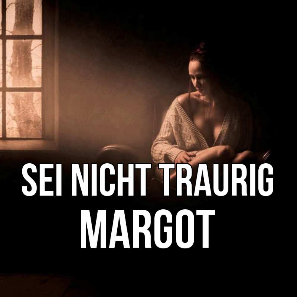 Открытка на каждый день с именем, Margot Sei nicht traurig сидя у окна Прикольная открытка с пожеланием онлайн скачать бесплатно 