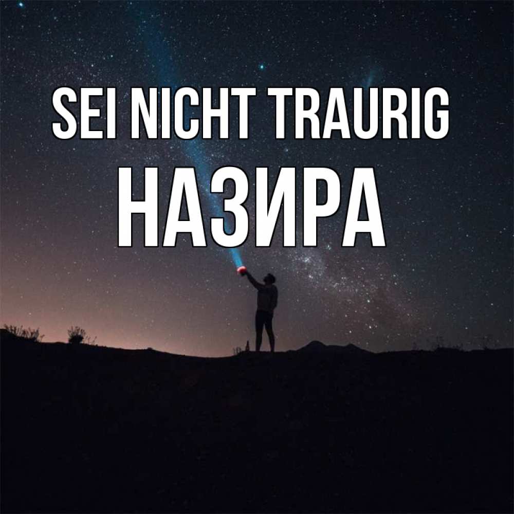 Открытка на каждый день с именем, Назира Sei nicht traurig луч света и млечный путь Прикольная открытка с пожеланием онлайн скачать бесплатно 