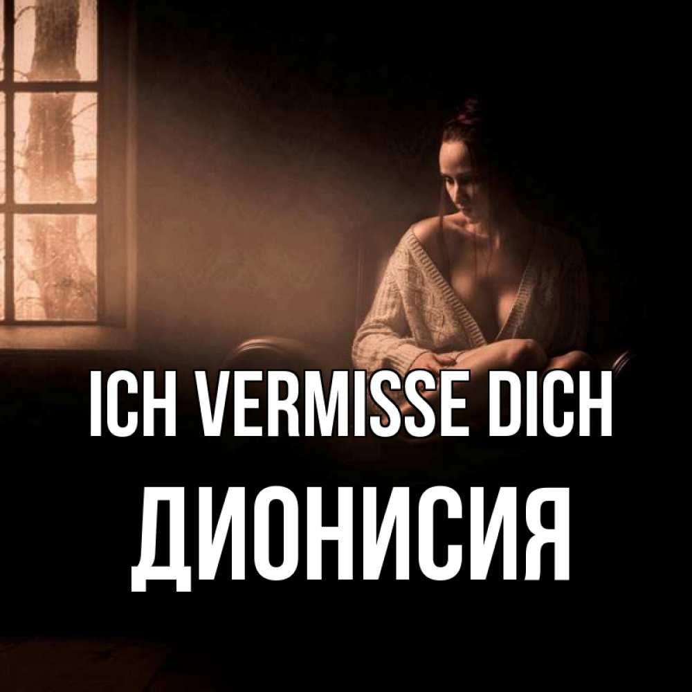 Открытка на каждый день с именем, Дионисия Ich vermisse dich приходи в гости ко мне Прикольная открытка с пожеланием онлайн скачать бесплатно 