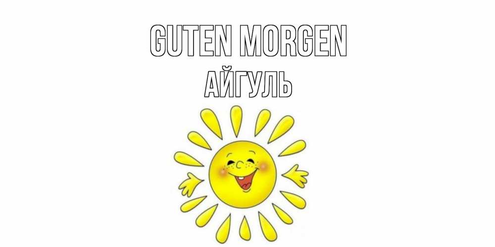 Открытка на каждый день с именем, Айгуль Guten Morgen солнце Прикольная открытка с пожеланием онлайн скачать бесплатно 
