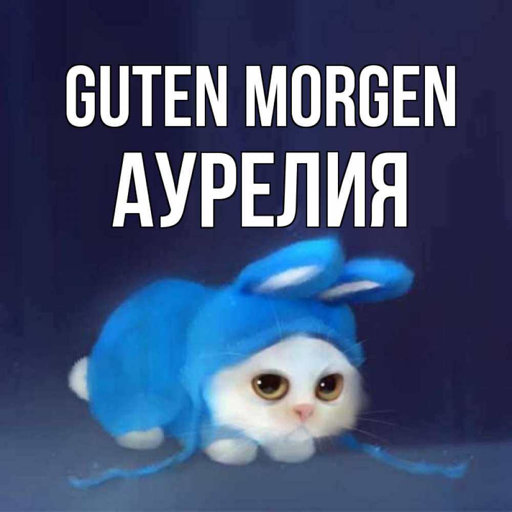 Открытка на каждый день с именем, Аурелия Guten Morgen открытки красивые скачать бесплатно Прикольная открытка с пожеланием онлайн скачать бесплатно 