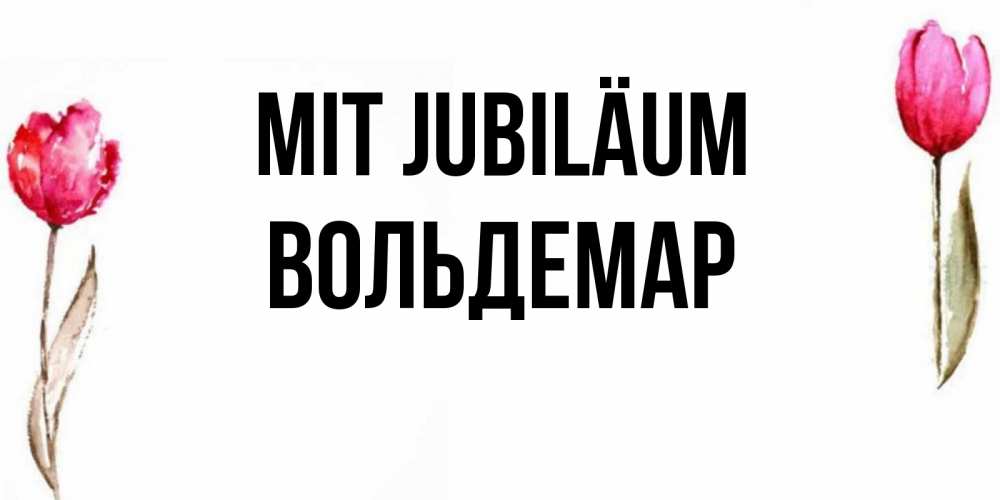 Открытка на каждый день с именем, Вольдемар Mit Jubiläum открытки акварелью с цветами Прикольная открытка с пожеланием онлайн скачать бесплатно 