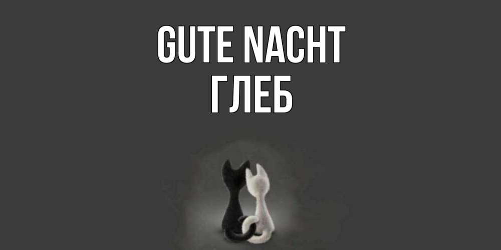 Открытка на каждый день с именем, Глеб Gute Nacht коты Прикольная открытка с пожеланием онлайн скачать бесплатно 