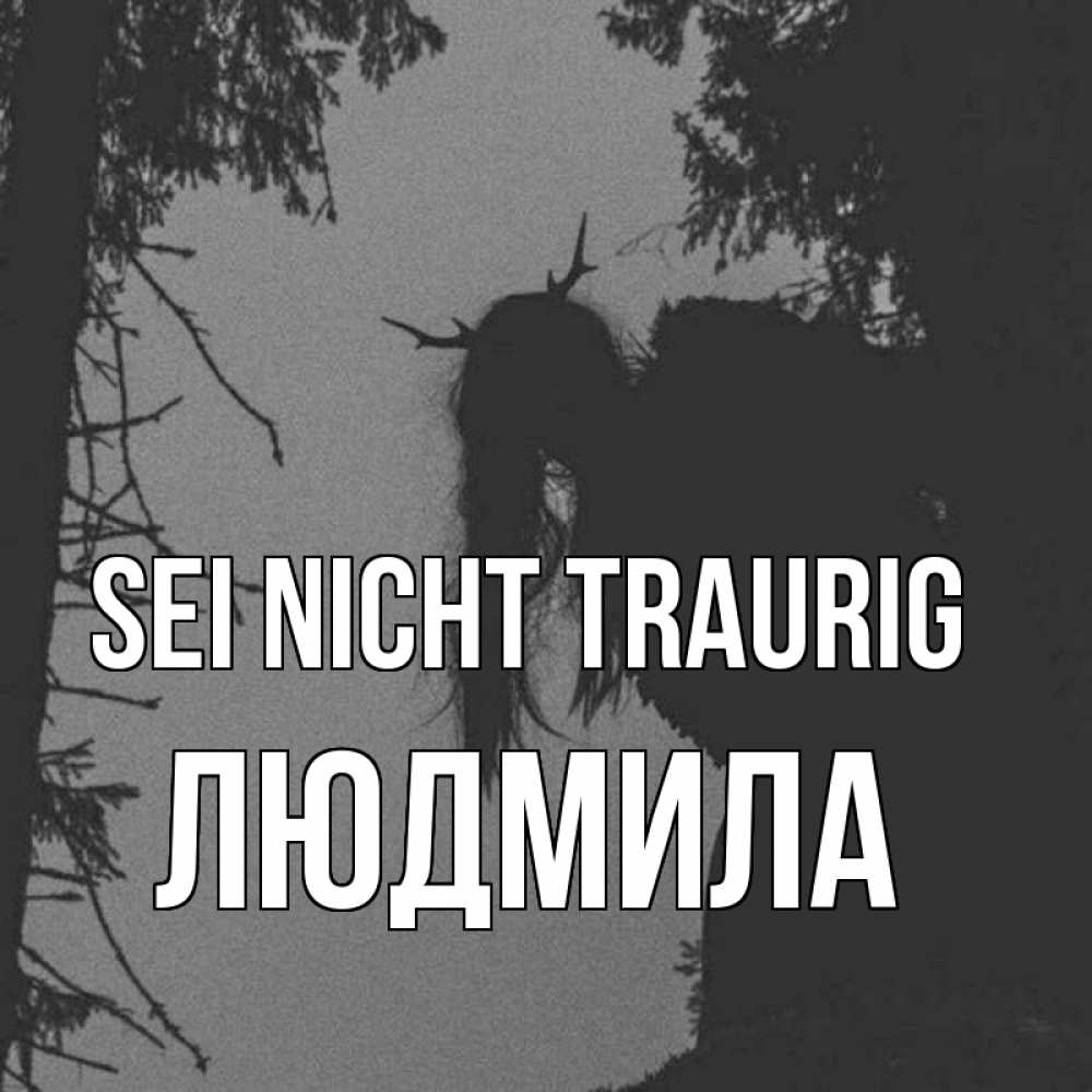 Открытка на каждый день с именем, Людмила Sei nicht traurig чудище лесное Прикольная открытка с пожеланием онлайн скачать бесплатно 