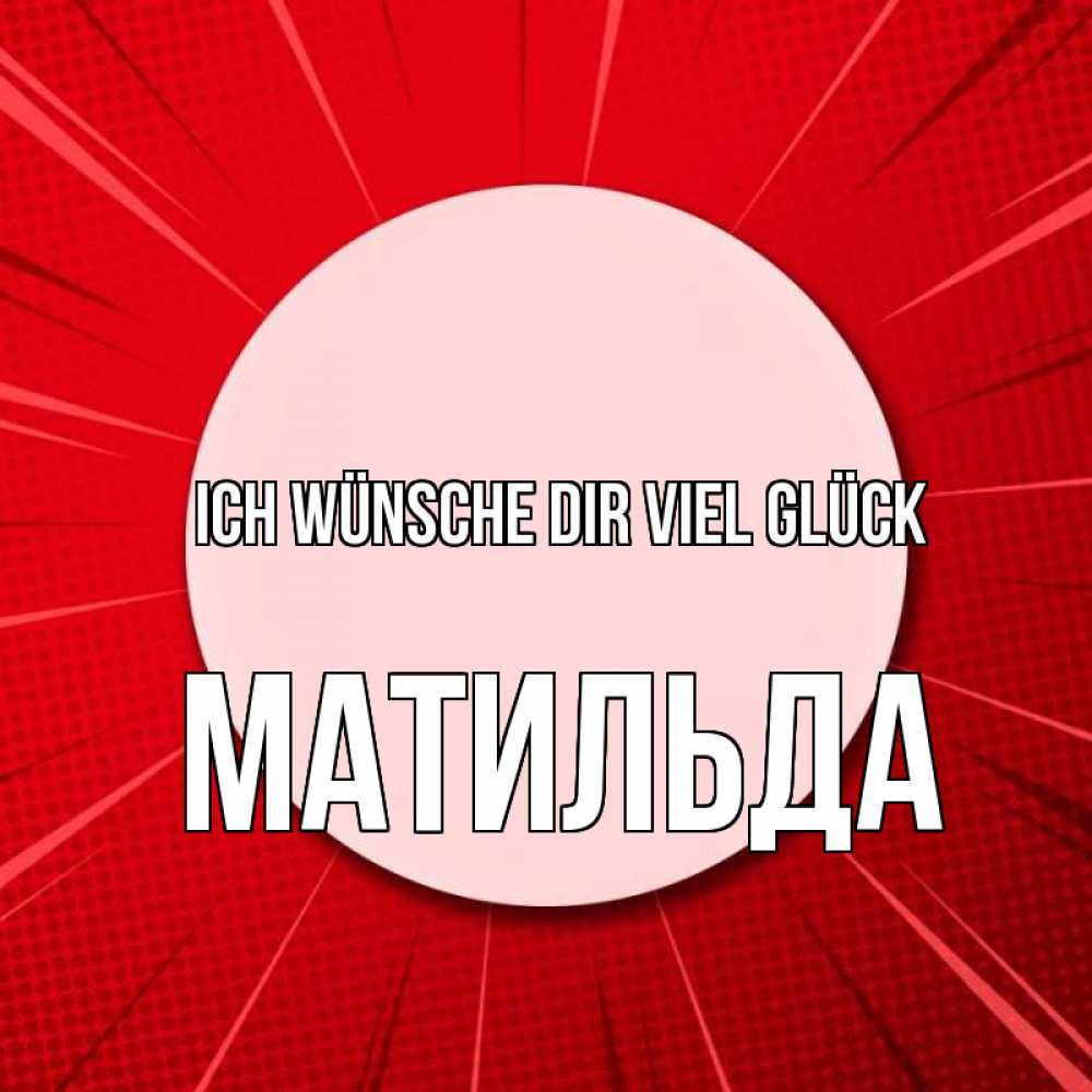 Открытка на каждый день с именем, Матильда Ich wünsche dir viel Glück розовая кнопка Прикольная открытка с пожеланием онлайн скачать бесплатно 