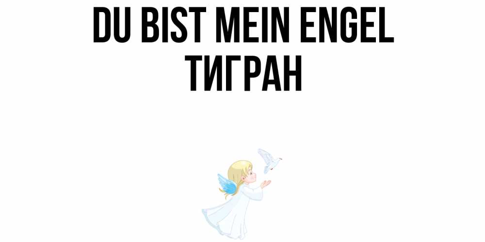 Открытка на каждый день с именем, Тигран Du bist mein Engel ангел, голубь Прикольная открытка с пожеланием онлайн скачать бесплатно 