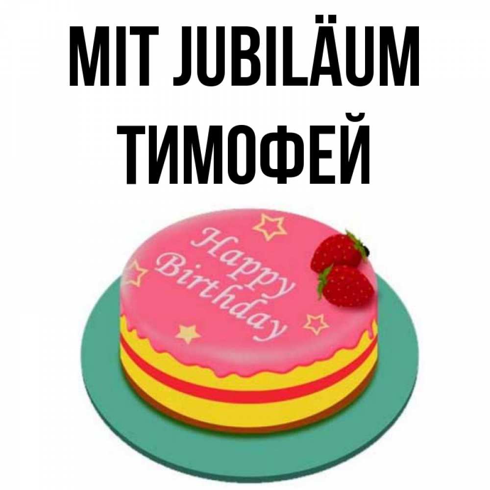 Открытка на каждый день с именем, Тимофей Mit Jubiläum торт, клубника, днюха Прикольная открытка с пожеланием онлайн скачать бесплатно 