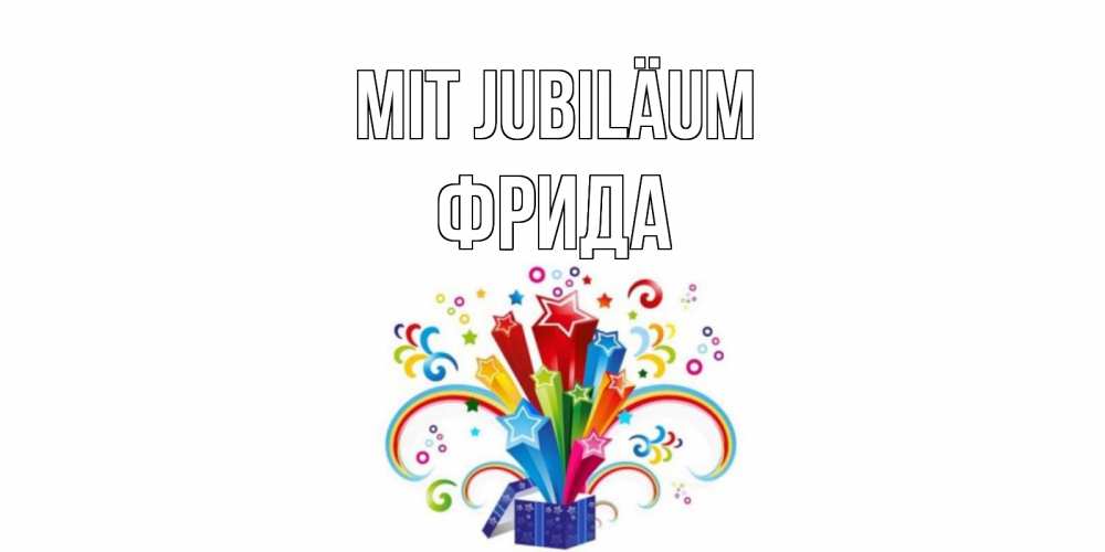 Открытка на каждый день с именем, Фрида Mit Jubiläum Коробка,радуга,звезды Прикольная открытка с пожеланием онлайн скачать бесплатно 