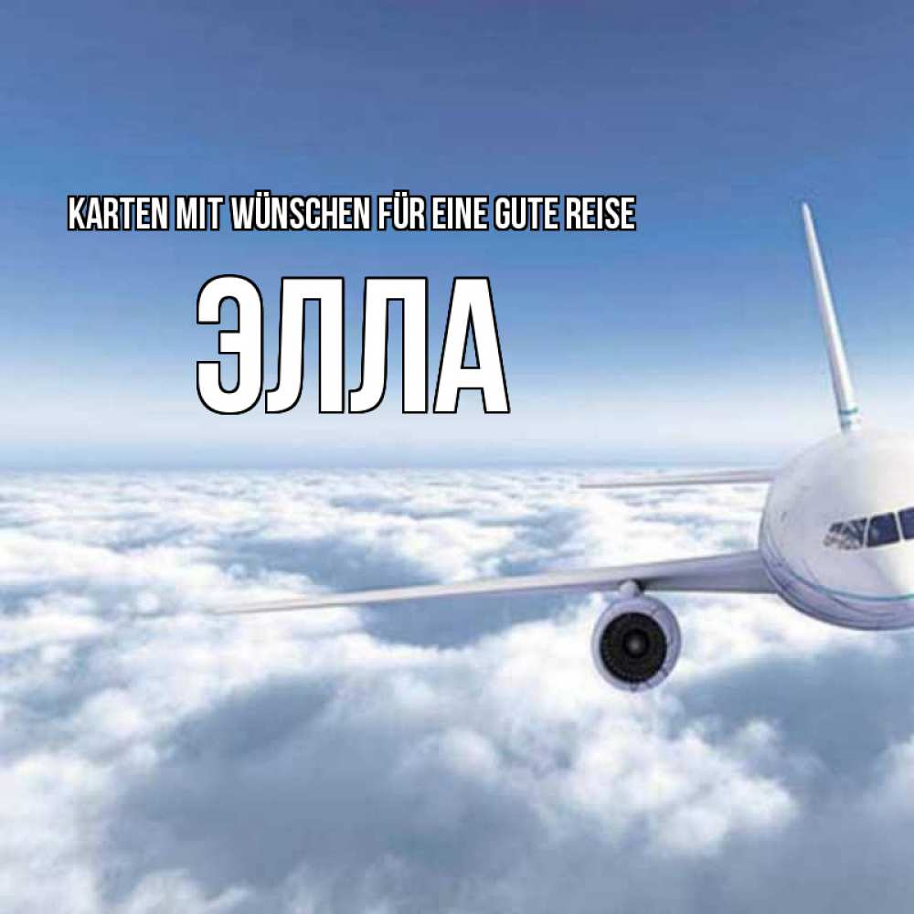 Открытка на каждый день с именем, Элла Karten mit Wünschen für eine gute Reise белые облака и половина самолета Прикольная открытка с пожеланием онлайн скачать бесплатно 