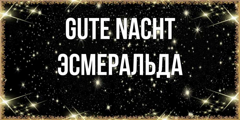 Открытка на каждый день с именем, Эсмеральда Gute Nacht засыпаем под звездами Прикольная открытка с пожеланием онлайн скачать бесплатно 