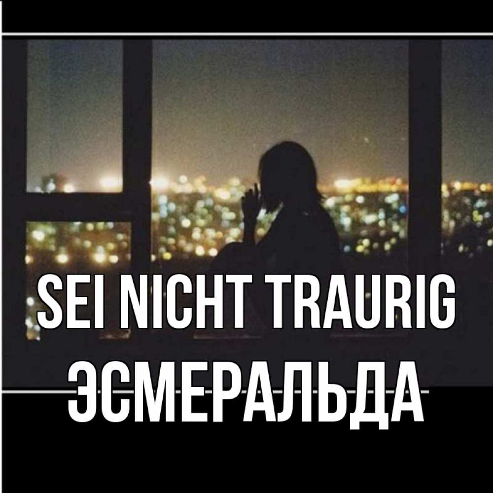 Открытка на каждый день с именем, Эсмеральда Sei nicht traurig смотрит на ночной город Прикольная открытка с пожеланием онлайн скачать бесплатно 