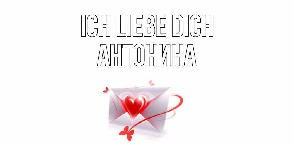 Открытка на каждый день с именем, Антонина Ich liebe dich конверт, сердце Прикольная открытка с пожеланием онлайн скачать бесплатно 