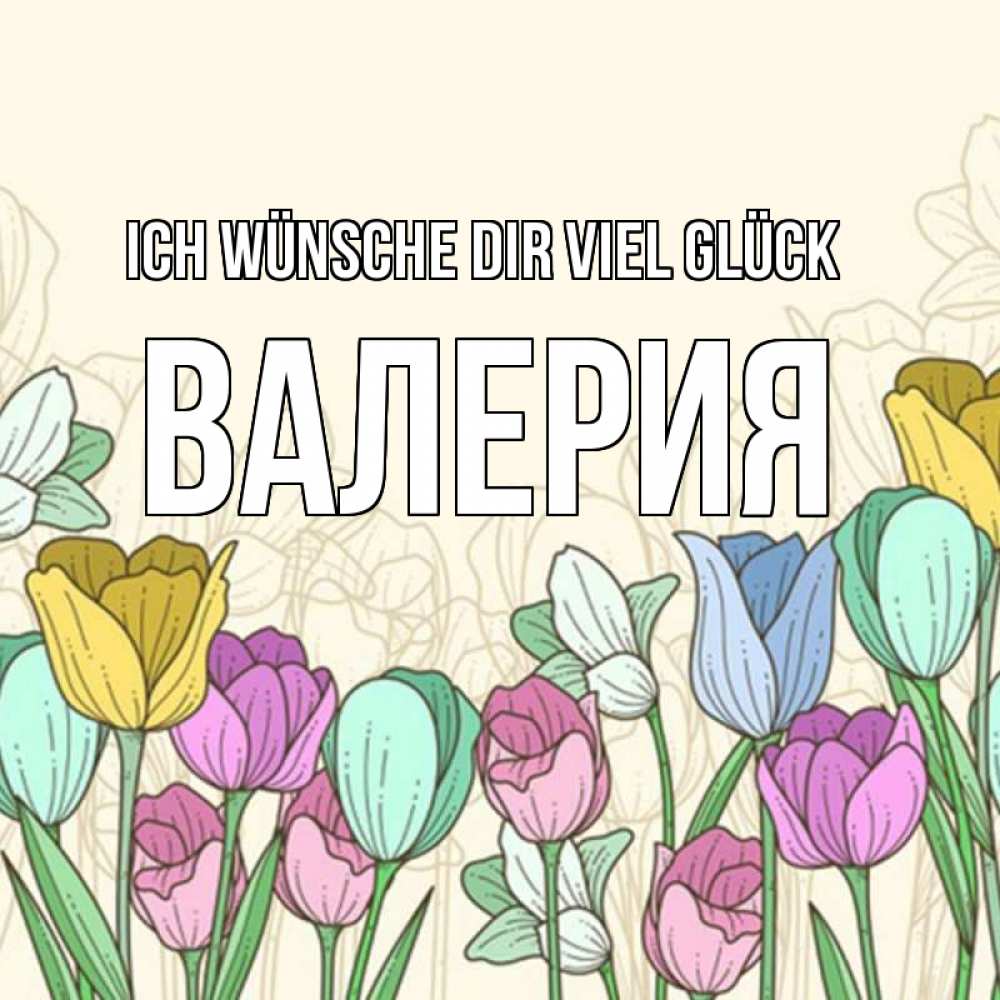 Открытка на каждый день с именем, Валерия Ich wünsche dir viel Glück тюльпаны Прикольная открытка с пожеланием онлайн скачать бесплатно 