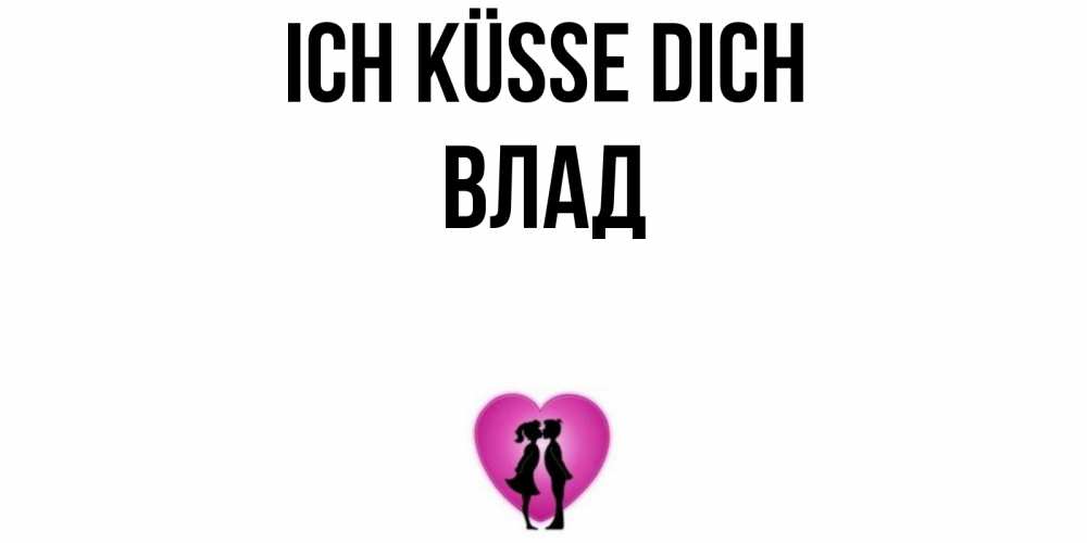 Открытка на каждый день с именем, Влад Ich küsse dich поцелуй Прикольная открытка с пожеланием онлайн скачать бесплатно 