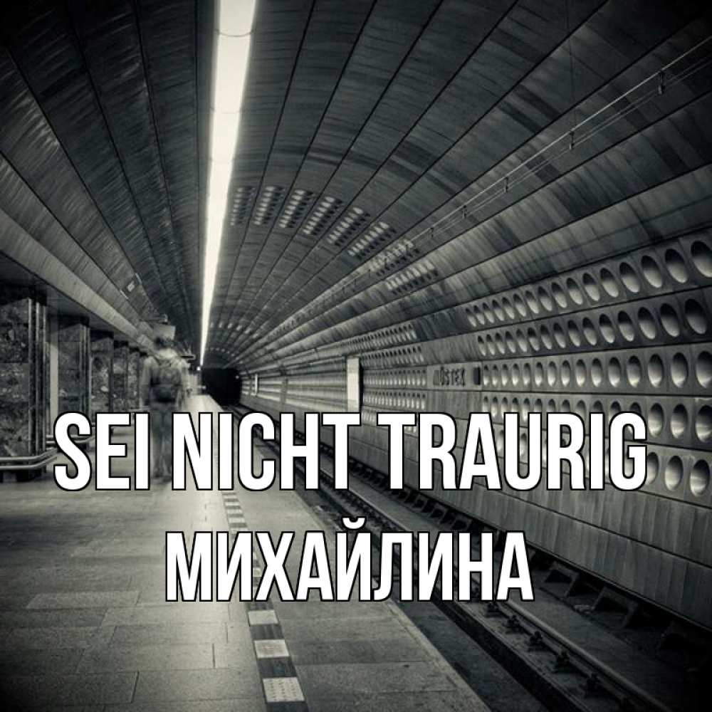 Открытка на каждый день с именем, Михайлина Sei nicht traurig пустая станция метро Прикольная открытка с пожеланием онлайн скачать бесплатно 