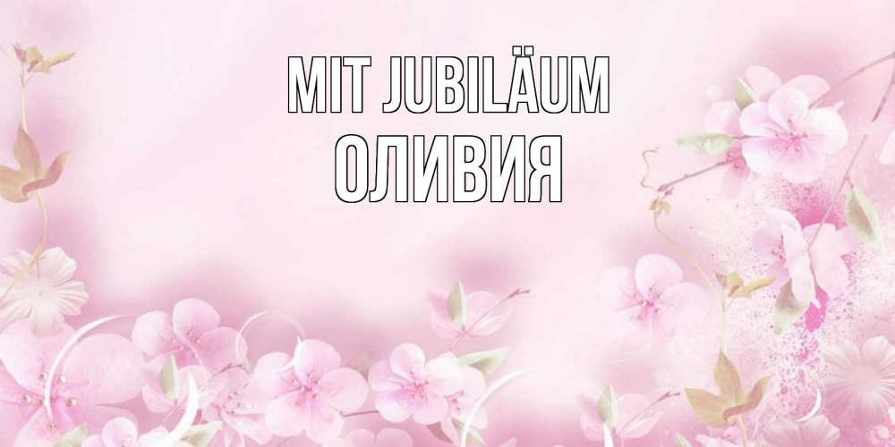 Открытка на каждый день с именем, Оливия Mit Jubiläum нежные цветы Прикольная открытка с пожеланием онлайн скачать бесплатно 