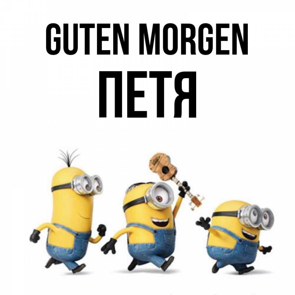 Открытка на каждый день с именем, Петя Guten Morgen миньоны и прекрасное утро Прикольная открытка с пожеланием онлайн скачать бесплатно 