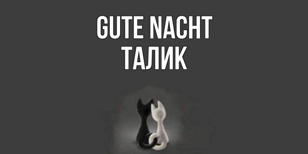 Открытка на каждый день с именем, Талик Gute Nacht коты Прикольная открытка с пожеланием онлайн скачать бесплатно 